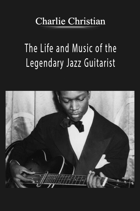 The Life and Music of the Legendary Jazz Guitarist – Charlie Christian