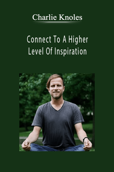 Connect To A Higher Level Of Inspiration – Charlie Knoles