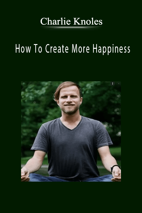 How To Create More Happiness – Charlie Knoles