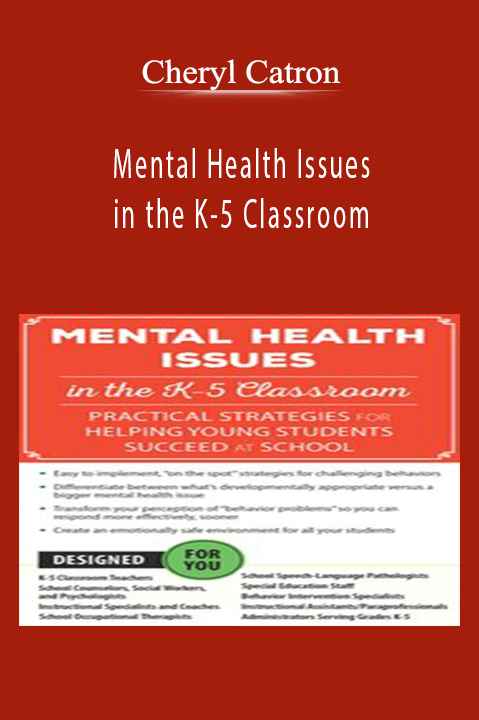 Mental Health Issues in the K–5 Classroom: Practical Strategies for Helping Young Students Succeed at School – Cheryl Catron