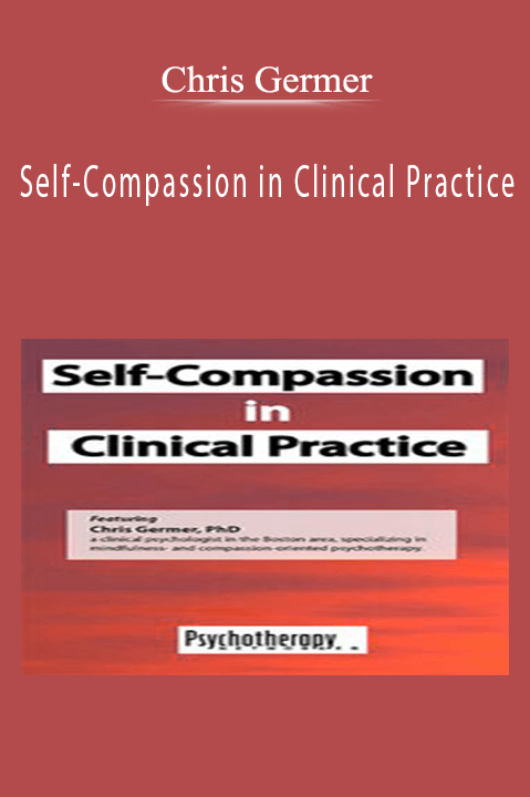 Self–Compassion in Clinical Practice – Chris Germer