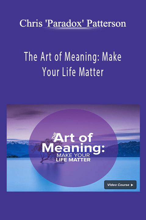 The Art of Meaning: Make Your Life Matter – Chris 'Paradox' Patterson