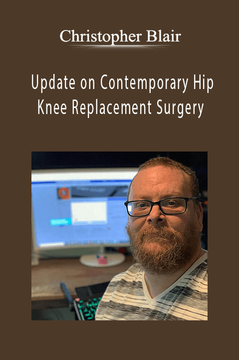 Update on Contemporary Hip and Knee Replacement Surgery – Christopher Blair