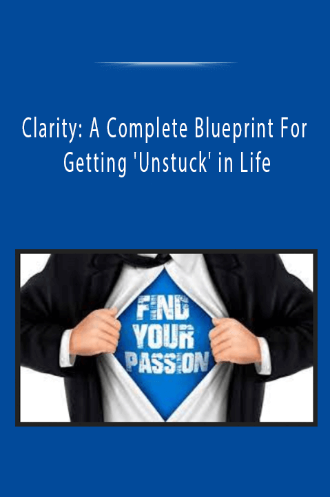 Clarity: A Complete Blueprint For Getting 'Unstuck' in Life