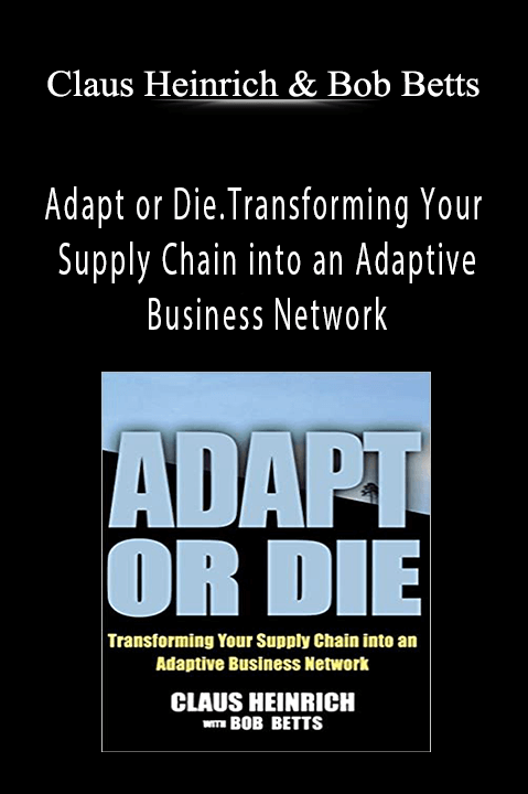 Adapt or Die.Transforming Your Supply Chain into an Adaptive Business Network – Claus Heinrich