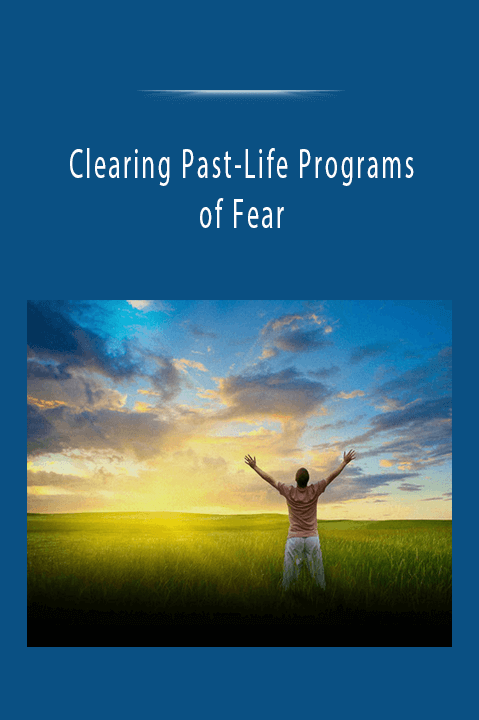 Clearing Past–Life Programs of Fear