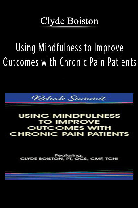 Using Mindfulness to Improve Outcomes with Chronic Pain Patients – Clyde Boiston