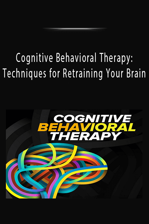 Cognitive Behavioral Therapy: Techniques for Retraining Your Brain