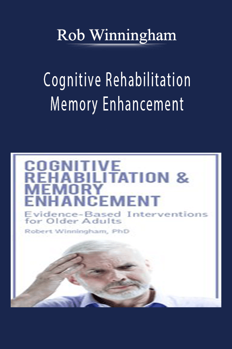 Rob Winningham – Cognitive Rehabilitation & Memory Enhancement: Evidence–Based Interventions for Older Adults