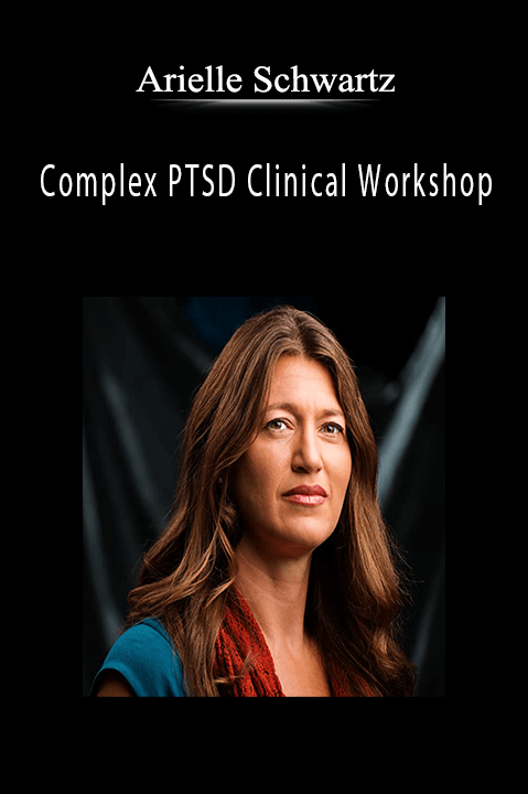 Arielle Schwartz – Complex PTSD Clinical Workshop: A Comprehensive Approach to Accurately Assess and Effectively Treat Clients with Chronic