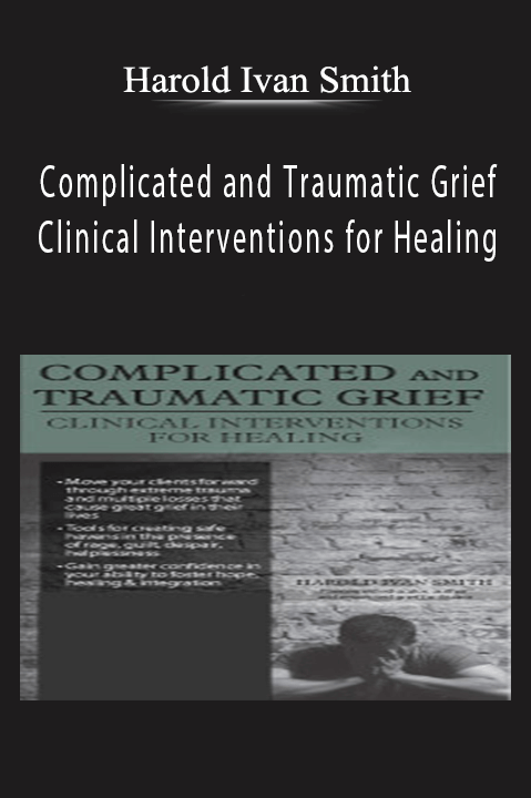 Harold Ivan Smith – Complicated and Traumatic Grief: Clinical Interventions for Healing