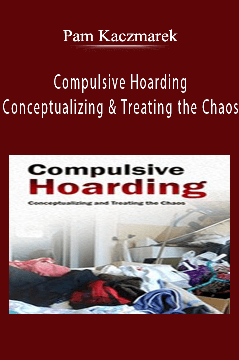 Pam Kaczmarek – Compulsive Hoarding: Conceptualizing and Treating the Chaos