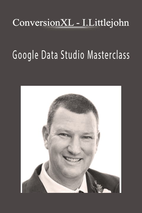 Ian Littlejohn – Google Data Studio Masterclass – ConversionXL