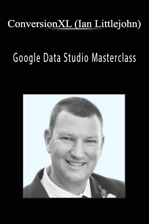 Google Data Studio Masterclass – ConversionXL (Ian Littlejohn)