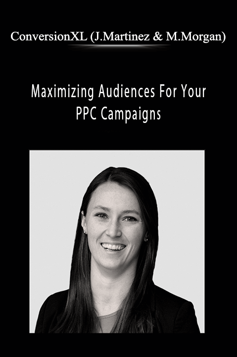 Maximizing Audiences For Your PPC Campaigns – ConversionXL (Joe Martinez & Michelle Morgan)