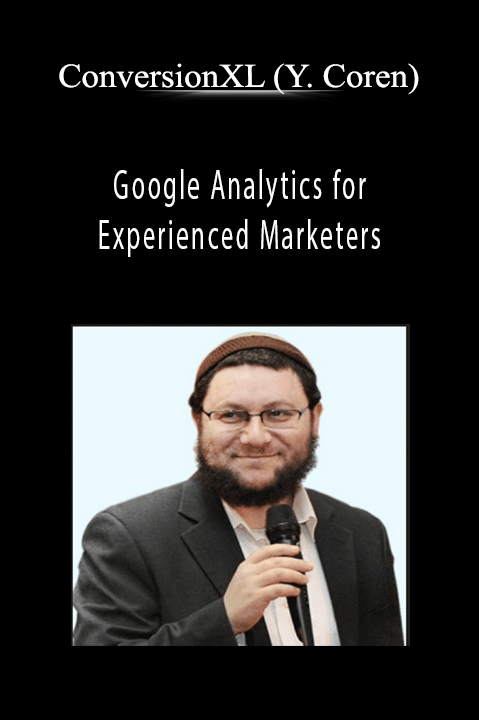 Google Analytics for Experienced Marketers – ConversionXL (Yehoshua Coren)