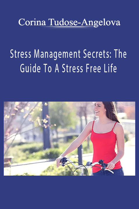 Stress Management Secrets: The Guide To A Stress Free Life – Corina Tudose–Angelova