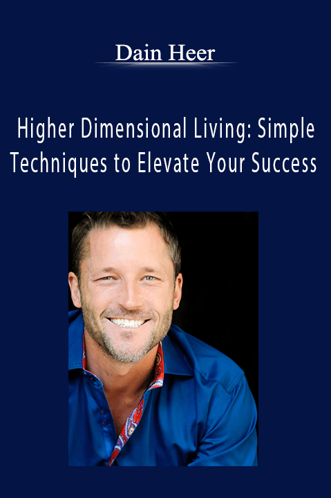 Higher Dimensional Living: Simple Techniques to Elevate Your Success – Dain Heer