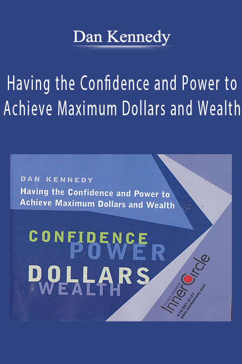 Having the Confidence and Power to Achieve Maximum Dollars and Wealth – Dan Kennedy