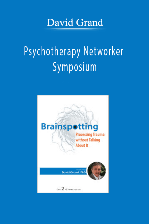 Psychotherapy Networker Symposium: Brainspotting: Processing Trauma without Talking About It – David Grand