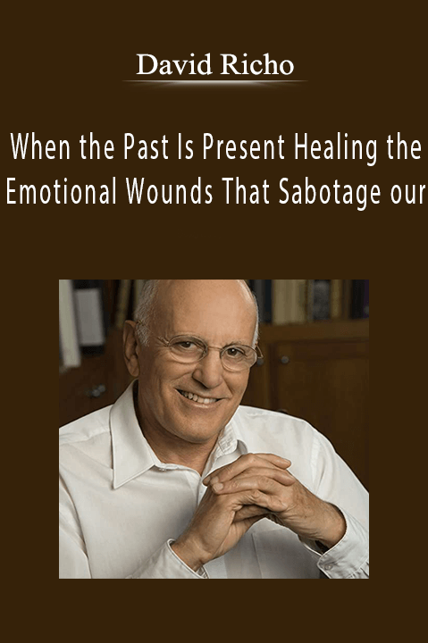 When the Past Is Present Healing the Emotional Wounds That Sabotage our – David Richo