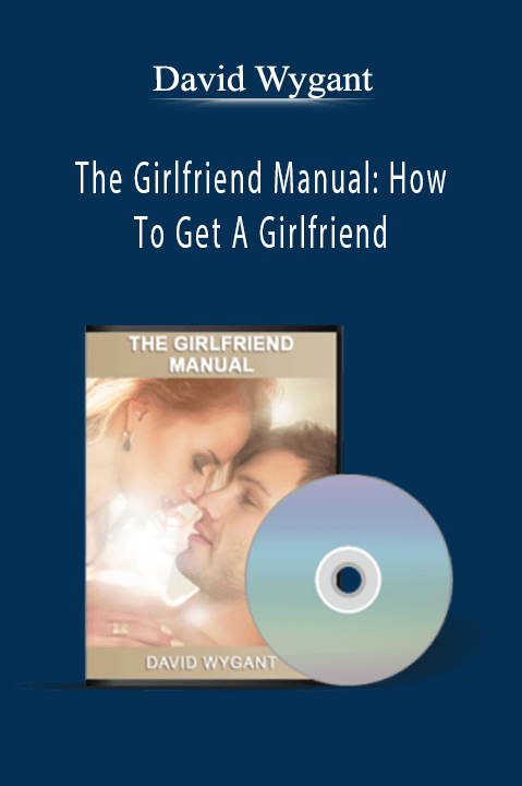 The Girlfriend Manual: How To Get A Girlfriend – David Wygant