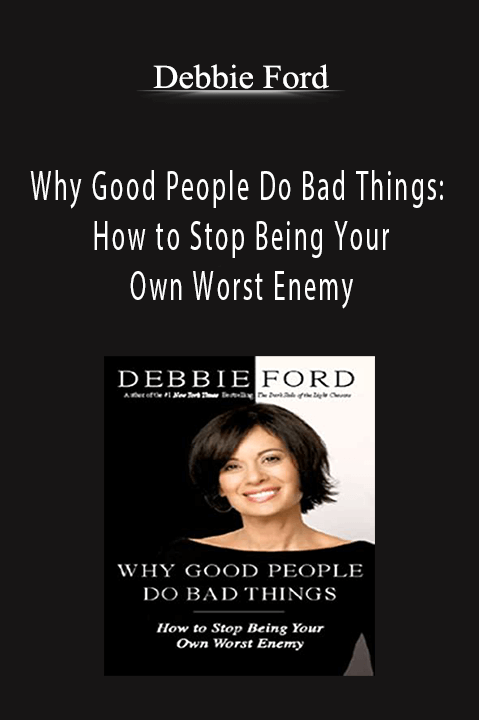 Why Good People Do Bad Things: How to Stop Being Your Own Worst Enemy – Debbie Ford