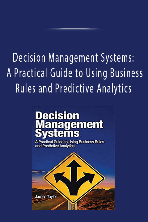 Decision Management Systems: A Practical Guide to Using Business Rules and Predictive Analytics