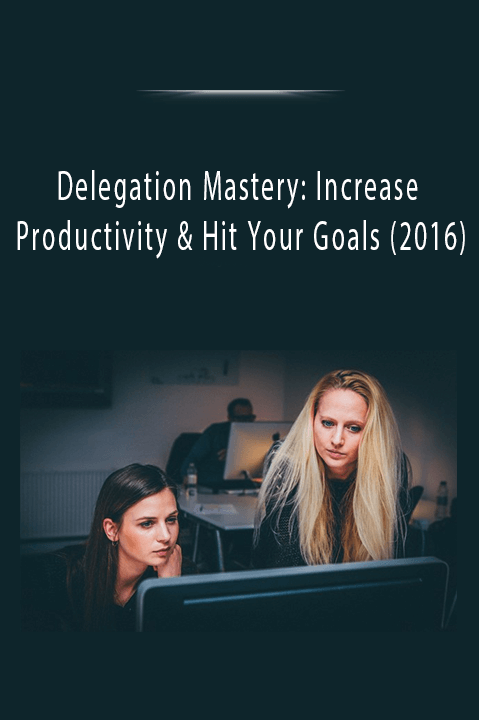 Delegation Mastery: Increase Productivity & Hit Your Goals (2016)