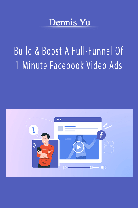 Build & Boost A Full–Funnel Of 1–Minute Facebook Video Ads – Dennis Yu