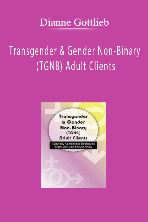 Transgender & Gender Non–Binary (TGNB) Adult Clients: Culturally–Competent Strategies Every Clinician Should Know – Dianne Gottlieb