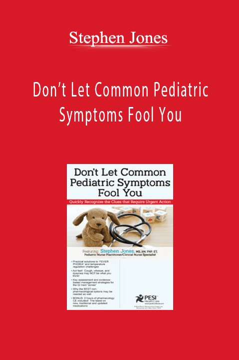 Stephen Jones – Don’t Let Common Pediatric Symptoms Fool You: Quickly Recognize the Clues that Require Urgent Action