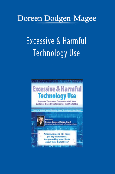 Excessive & Harmful Technology Use: Improve Treatment Outcomes with New Evidence–Based Strategies for the Digital Era – Doreen Dodgen–Magee