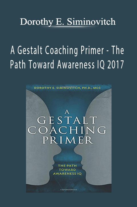 A Gestalt Coaching Primer – The Path Toward Awareness IQ 2017 – Dorothy E. Siminovitch