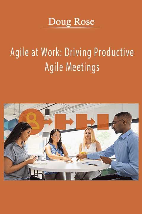 Agile at Work: Driving Productive Agile Meetings – Doug Rose