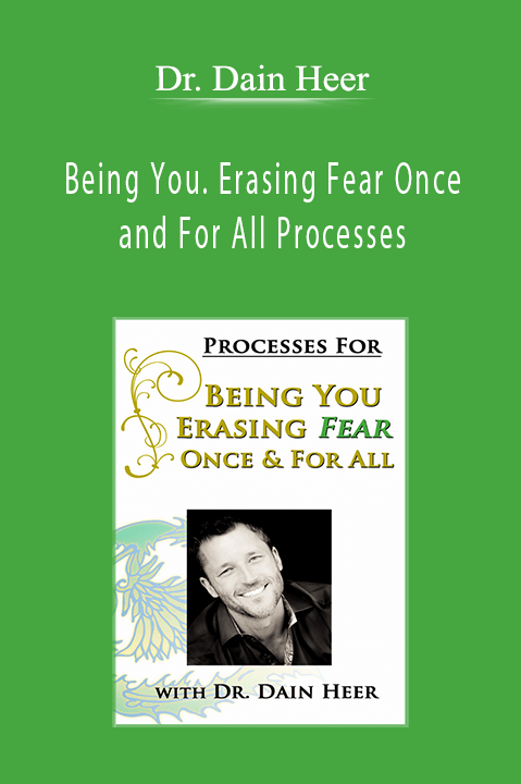 Being You. Erasing Fear Once and For All Processes – Dr. Dain Heer