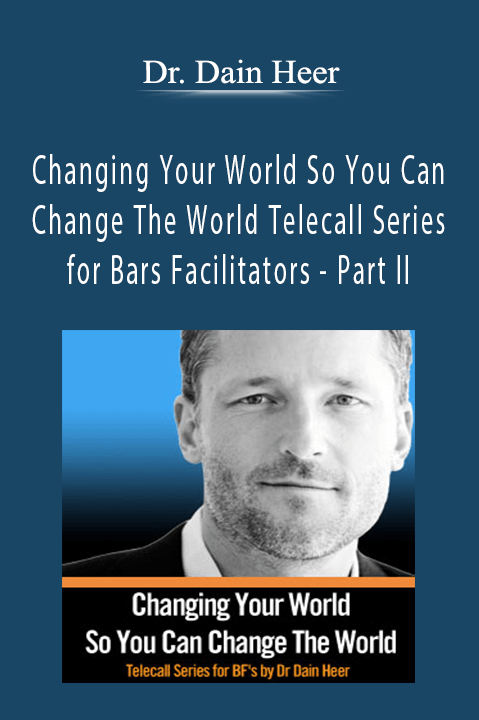 Changing Your World So You Can Change The World Telecall Series for Bars Facilitators – Part II – Dr. Dain Heer