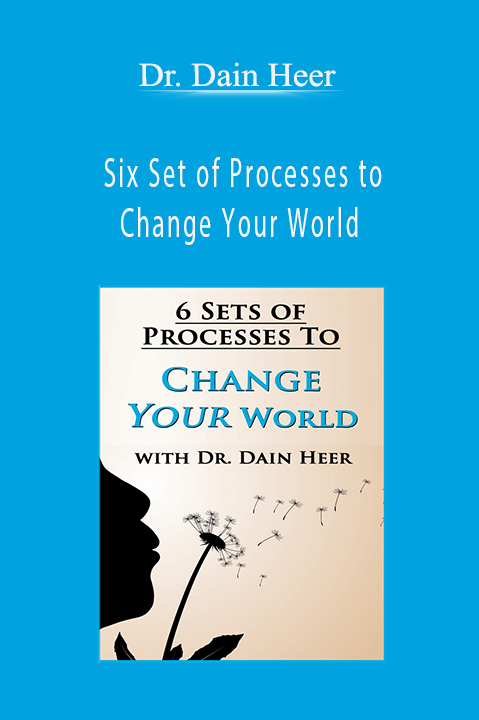 Six Set of Processes to Change Your World – Dr. Dain Heer