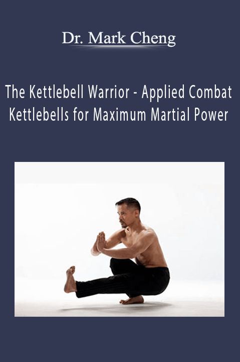 The Kettlebell Warrior – Applied Combat Kettlebells for Maximum Martial Power – Dr. Mark Cheng