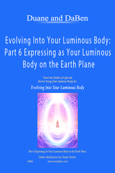 Evolving Into Your Luminous Body: Part 6 Expressing as Your Luminous Body on the Earth Plane – Duane and DaBen