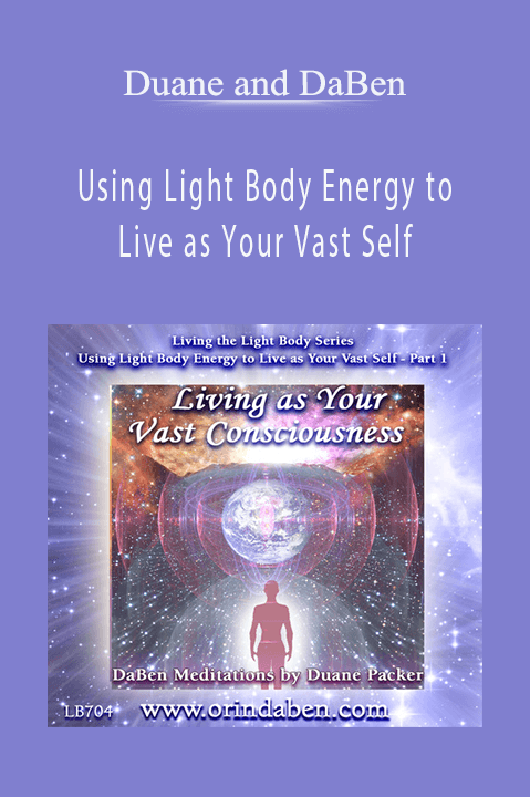 Using Light Body Energy to Live as Your Vast Self: Part 1 Living as Your Vast Consciousness – Duane and DaBen