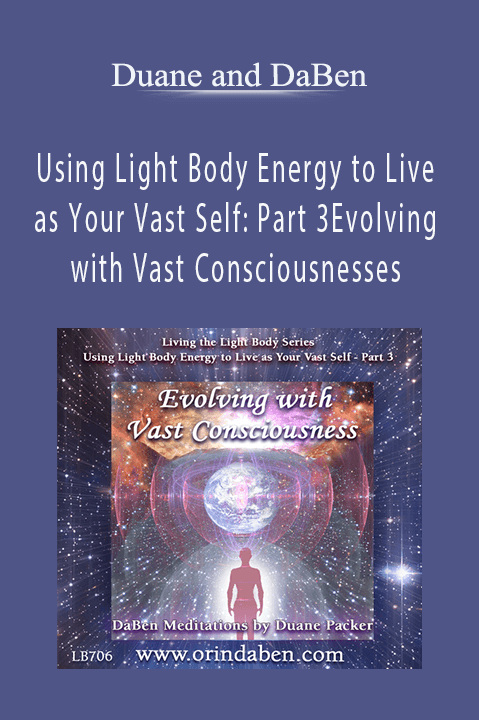 Using Light Body Energy to Live as Your Vast Self: Part 3 Evolving with Vast Consciousnesses – Duane and DaBen