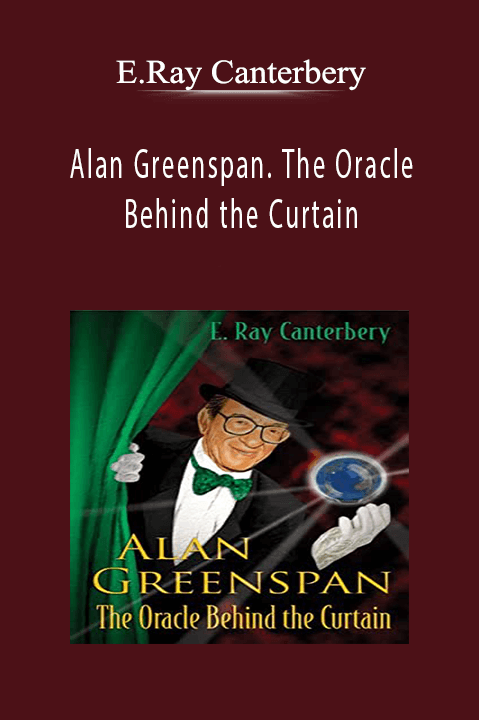 Alan Greenspan. The Oracle Behind the Curtain – E.Ray Canterbery