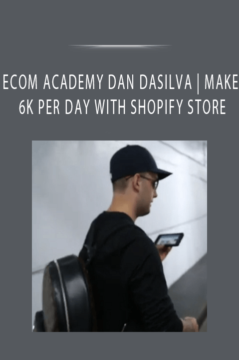 ECOM ACADEMY DAN DASILVA | MAKE 6K PER DAY WITH SHOPIFY STORE