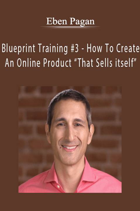 Blueprint Training #3 – How To Create An Online Product “That Sells itself” – Eben Pagan