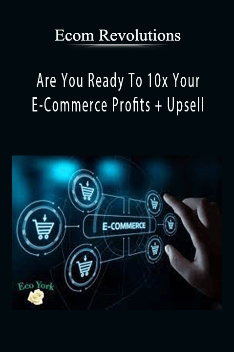 Are You Ready To 10x Your E–Commerce Profits + Upsell – Ecom Revolutions