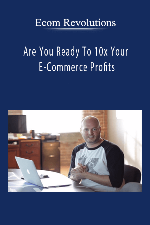 Are You Ready To 10x Your E–Commerce Profits – Ecom Revolutions