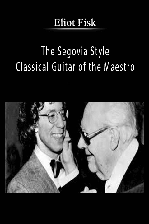 The Segovia Style: Classical Guitar of the Maestro – Eliot Fisk