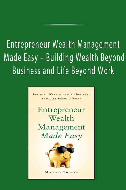 Building Wealth Beyond Business and Life Beyond Work – Entrepreneur Wealth Management Made Easy