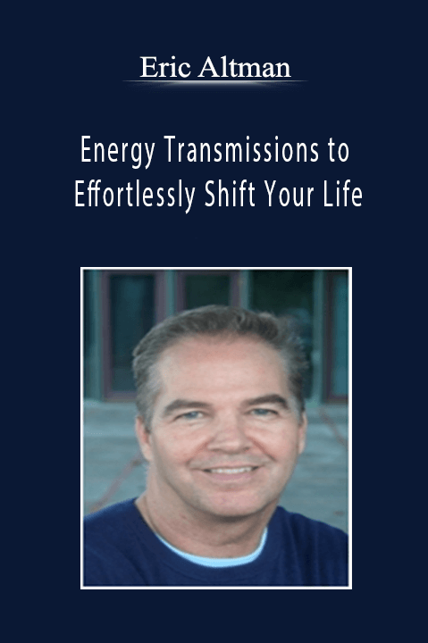 Energy Transmissions to Effortlessly Shift Your Life – Eric Altman